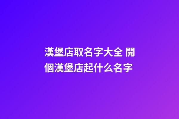 漢堡店取名字大全 開個漢堡店起什么名字-第1張-店鋪起名-玄機派